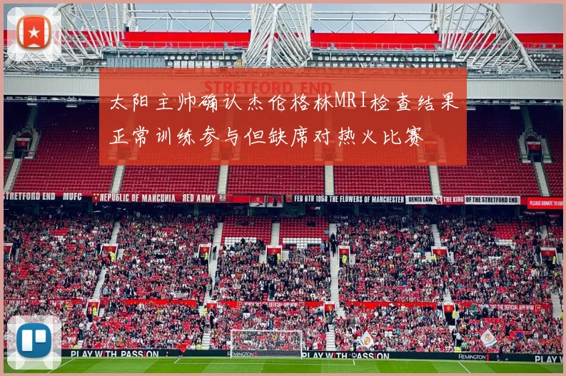 太阳主帅确认杰伦格林MRI检查结果正常训练参与但缺席对热火比赛