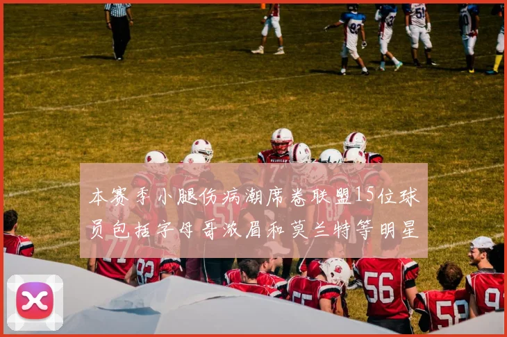 本赛季小腿伤病潮席卷联盟15位球员包括字母哥浓眉和莫兰特等明星球员
