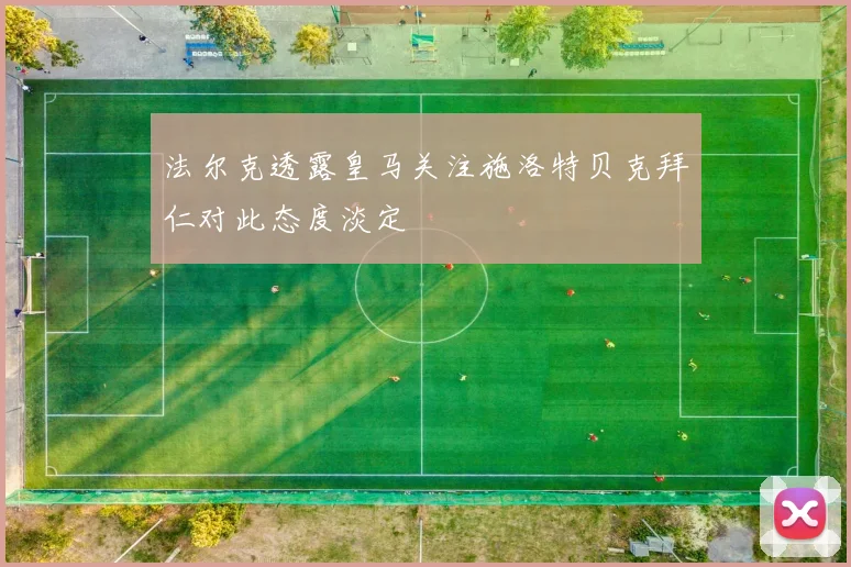 法尔克透露皇马关注施洛特贝克拜仁对此态度淡定