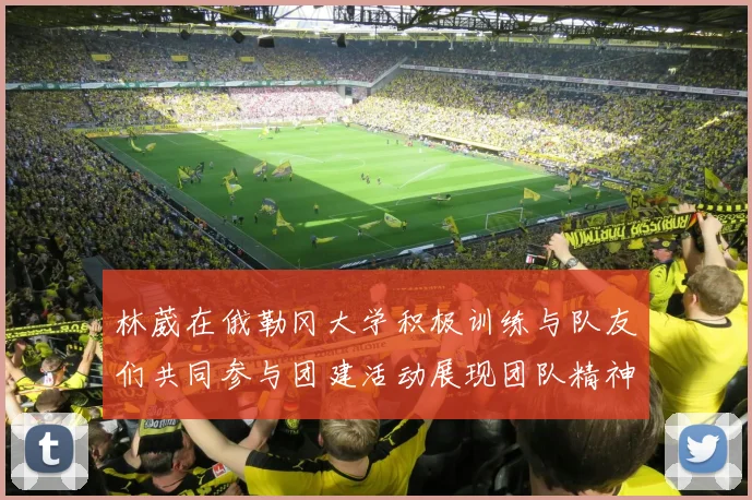 林葳在俄勒冈大学积极训练与队友们共同参与团建活动展现团队精神