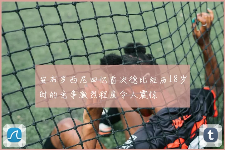 安布罗西尼回忆首次德比经历18岁时的竞争激烈程度令人震惊
