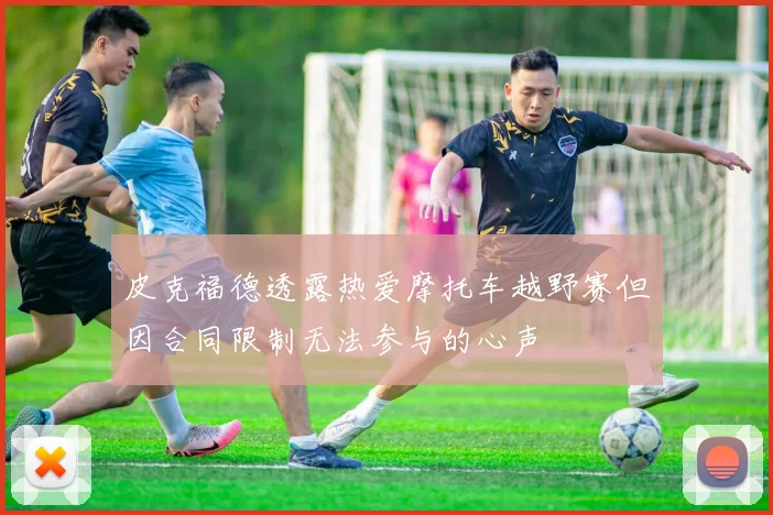 皮克福德透露热爱摩托车越野赛但因合同限制无法参与的心声