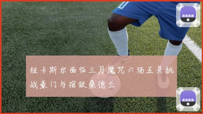 纽卡斯尔面临三月魔咒六场五负挑战豪门与宿敌桑德兰