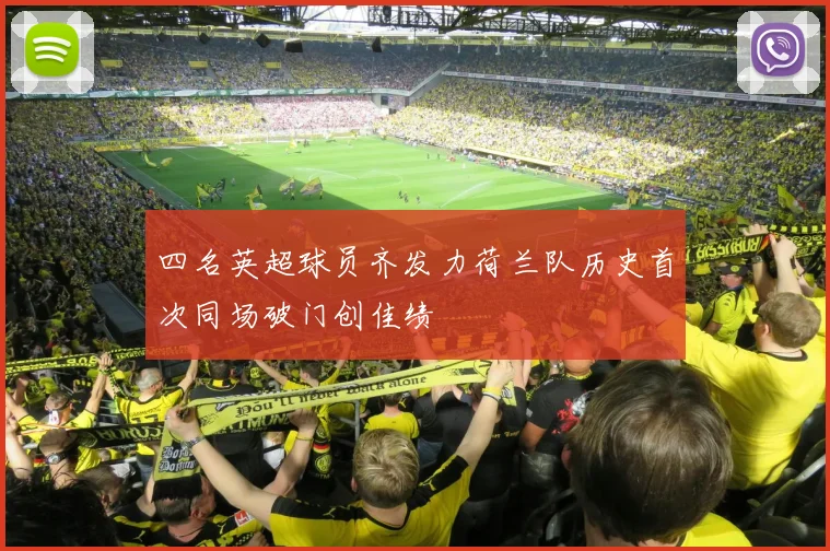 四名英超球员齐发力荷兰队历史首次同场破门创佳绩