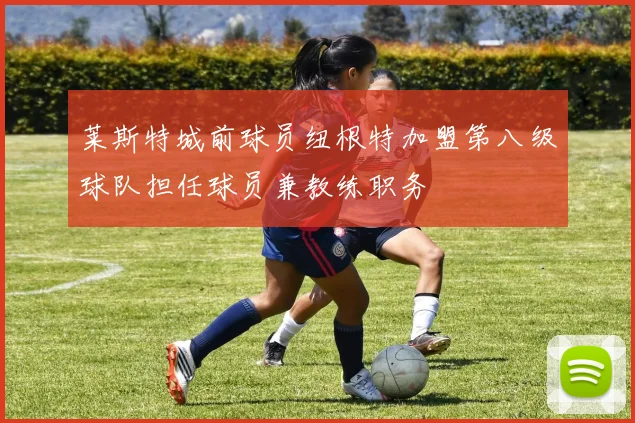 莱斯特城前球员纽根特加盟第八级球队担任球员兼教练职务