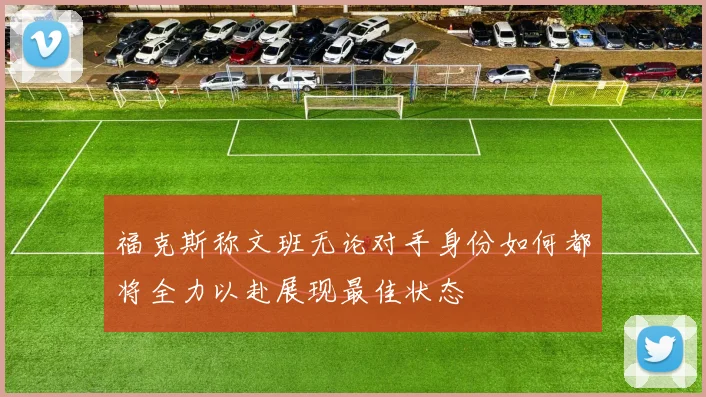 福克斯称文班无论对手身份如何都将全力以赴展现最佳状态