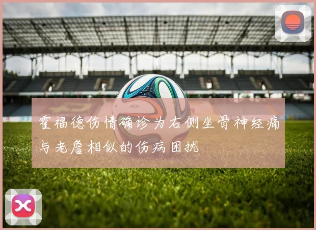 霍福德伤情确诊为右侧坐骨神经痛与老詹相似的伤病困扰