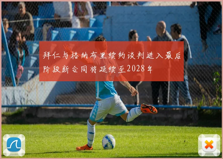拜仁与格纳布里续约谈判进入最后阶段新合同将延续至2028年