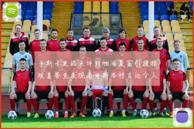 卡斯卡里诺点评利物浦夏窗引援称埃基蒂克表现尚可斯洛特言论令人哭笑不得