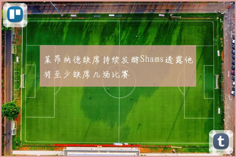莱昂纳德缺席持续发酵Shams透露他将至少缺席几场比赛