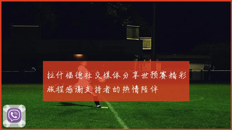 拉什福德社交媒体分享世预赛精彩旅程感谢支持者的热情陪伴