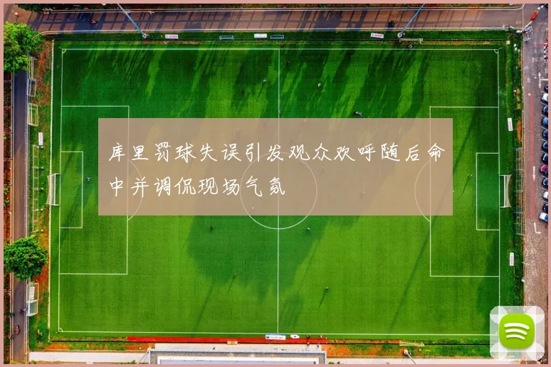 库里罚球失误引发观众欢呼随后命中并调侃现场气氛